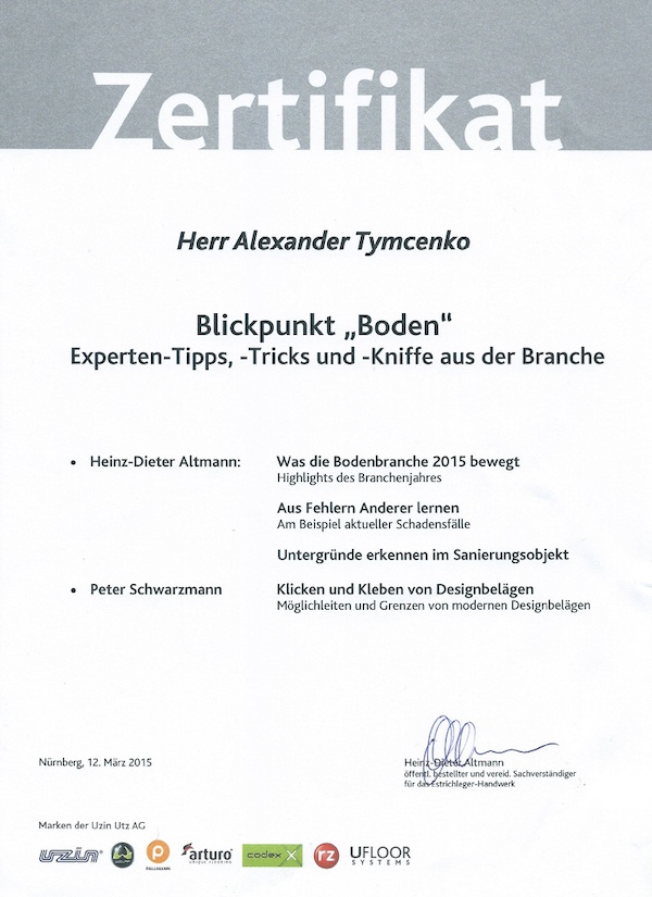 Dieses Zertifikat bestätigt die Teilnahme von Alexander Tymcenko am Seminar „Blickpunkt Boden – Experten-Tipps, -Tricks und -Kniffe aus der Branche“ am 12. März 2015 in Nürnberg. Die Inhalte des Seminars umfassen Highlights aus der Bodenbranche 2015, Erkenntnisse aus Schadensfällen und die Bewertung von Untergründen in Sanierungsprojekten. Heinz-Dieter Altmann und Peter Schwarzmann präsentierten Themen wie die Möglichkeiten moderner Designbeläge (Klicken und Kleben). Veranstalter war die Uzin Utz AG mit weiteren Partnern aus der Bodenbelagsbranche.