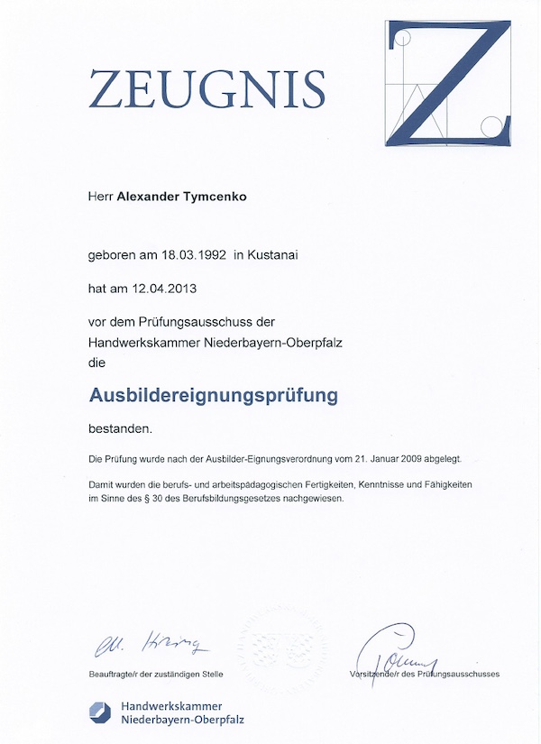 Ein Zeugnis der Handwerkskammer Niederbayern-Oberpfalz, das Alexander Tymcenko nach bestandener Ausbildereignungsprüfung auszeichnet. Es bestätigt die erfolgreiche Prüfung am 12. April 2013 vor dem Prüfungsausschuss der Handwerkskammer Niederbayern-Oberpfalz. Das Dokument weist die berufspädagogischen Fertigkeiten, Kenntnisse und Fähigkeiten gemäß § 30 des Berufsbildungsgesetzes nach. Es ist mit Unterschriften des Beauftragten der zuständigen Stelle sowie des Vorsitzenden des Prüfungsausschusses versehen und enthält ein offizielles Siegel.